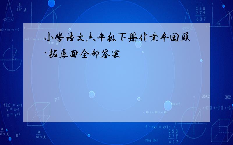 小学语文六年级下册作业本回顾·拓展四全部答案