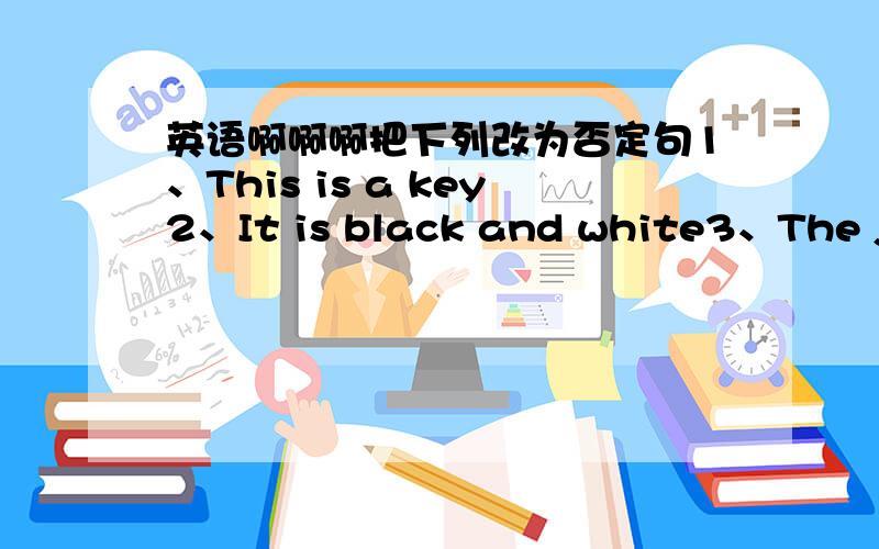 英语啊啊啊把下列改为否定句1、This is a key2、It is black and white3、The jac