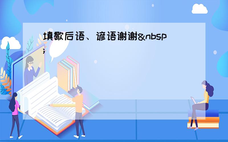 填歇后语、谚语谢谢 