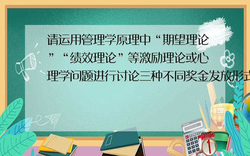 请运用管理学原理中“期望理论”“绩效理论”等激励理论或心理学问题进行讨论三种不同奖金发放形式（奖金到年终一次性发一万;半