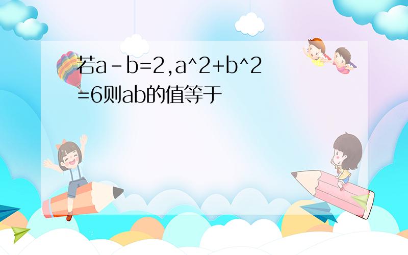 若a-b=2,a^2+b^2=6则ab的值等于