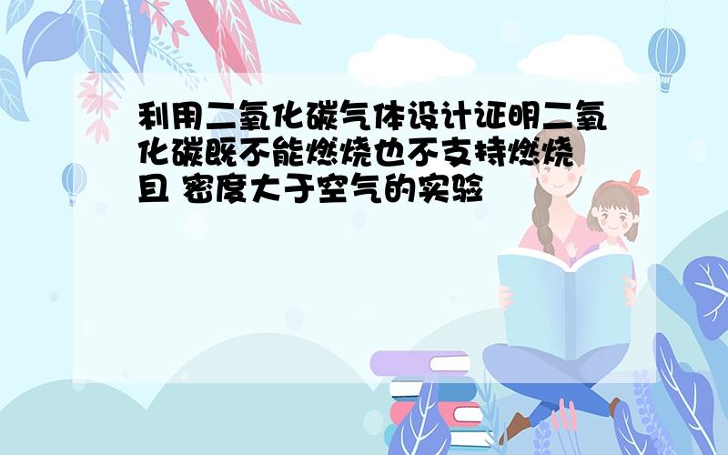 利用二氧化碳气体设计证明二氧化碳既不能燃烧也不支持燃烧 且 密度大于空气的实验