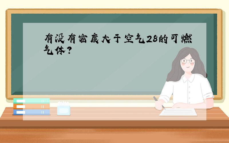 有没有密度大于空气28的可燃气体?