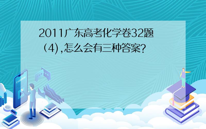 2011广东高考化学卷32题（4),怎么会有三种答案?