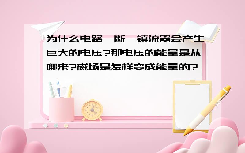 为什么电路一断,镇流器会产生巨大的电压?那电压的能量是从哪来?磁场是怎样变成能量的?