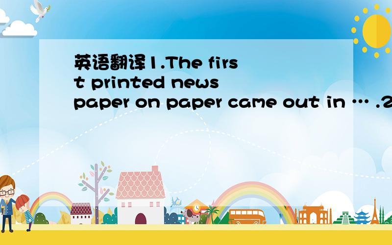 英语翻译1.The first printed newspaper on paper came out in … .2.