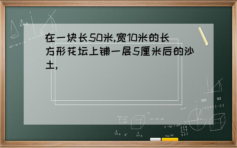 在一块长50米,宽10米的长方形花坛上铺一层5厘米后的沙土,