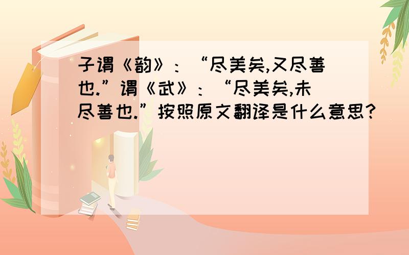 子谓《韵》：“尽美矣,又尽善也.”谓《武》：“尽美矣,未尽善也.”按照原文翻译是什么意思?