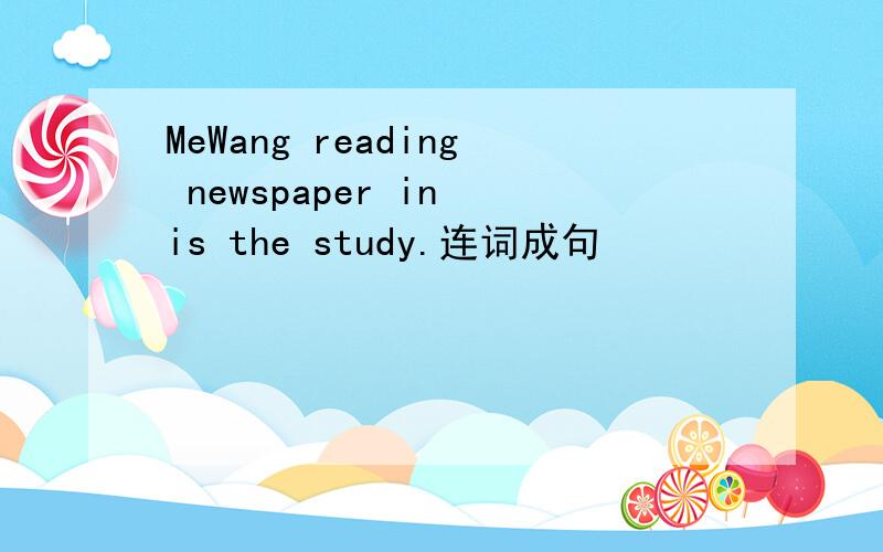 MeWang reading newspaper in is the study.连词成句