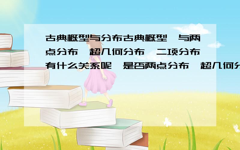 古典概型与分布古典概型,与两点分布,超几何分布,二项分布有什么关系呢,是否两点分布,超几何分布,二项分布都属于古典概型呢