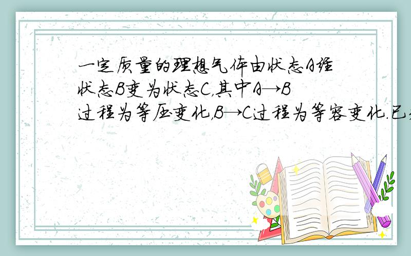 一定质量的理想气体由状态A经状态B变为状态C，其中A→B过程为等压变化，B→C过程为等容变化．已知VA=0.3m3，TA