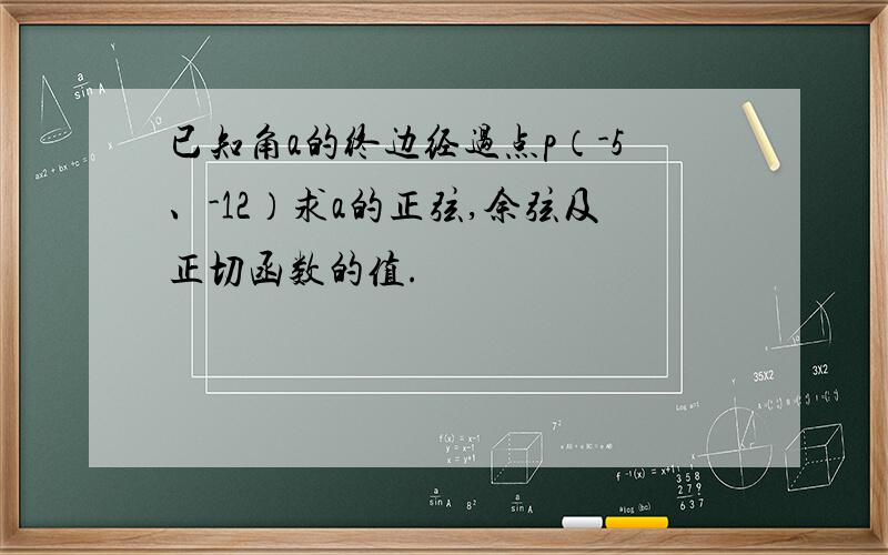 已知角a的终边经过点p（-5、-12）求a的正弦,余弦及正切函数的值.