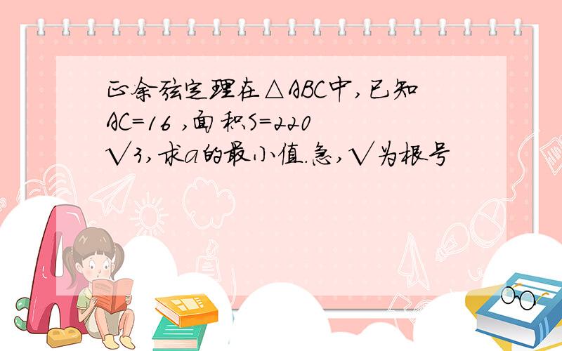 正余弦定理在△ABC中,已知AC=16 ,面积S=220√3,求a的最小值.急,√为根号