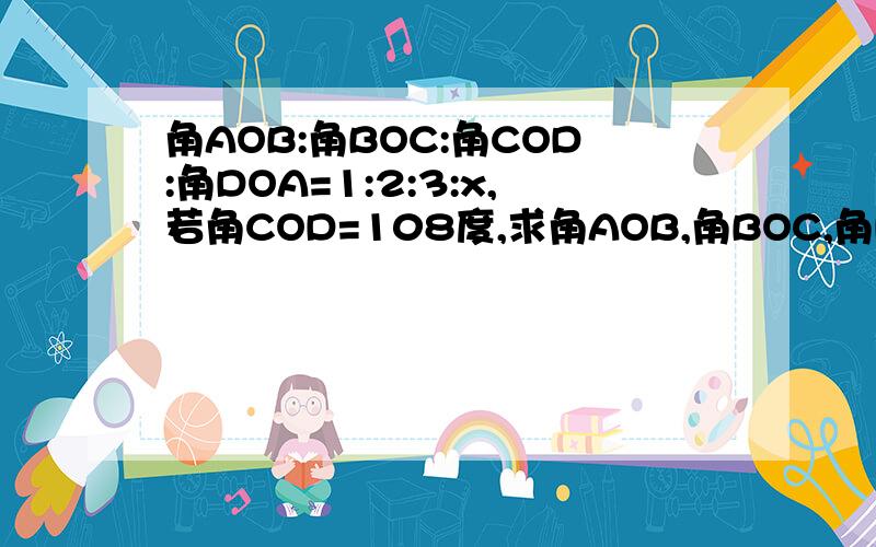 角AOB:角BOC:角COD:角DOA=1:2:3:x,若角COD=108度,求角AOB,角BOC,角DOA的度数.