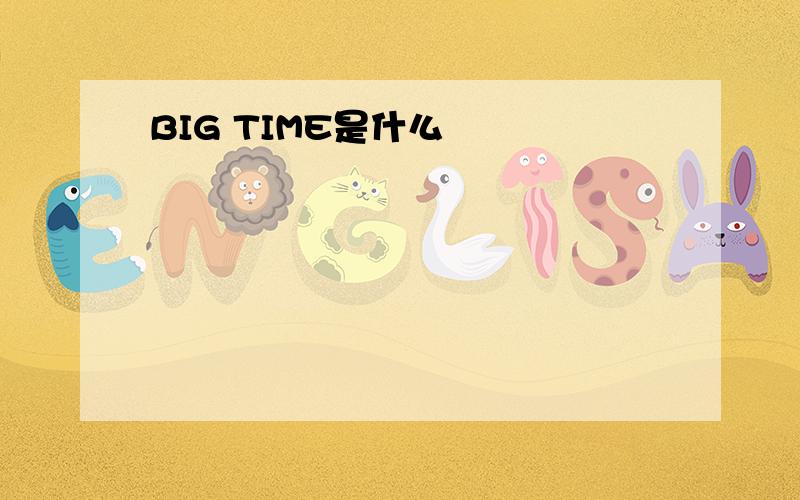 BIG TIME是什么