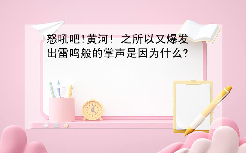 怒吼吧!黄河! 之所以又爆发出雷鸣般的掌声是因为什么?