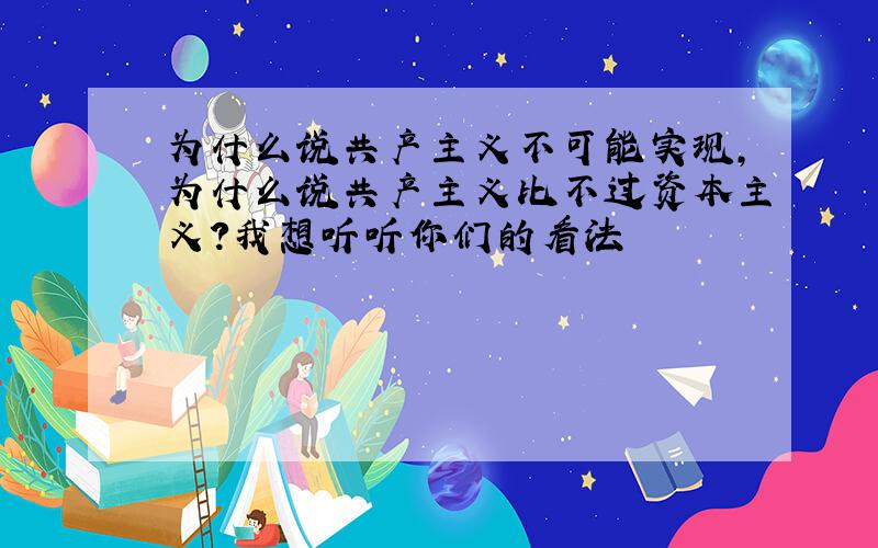 为什么说共产主义不可能实现,为什么说共产主义比不过资本主义?我想听听你们的看法