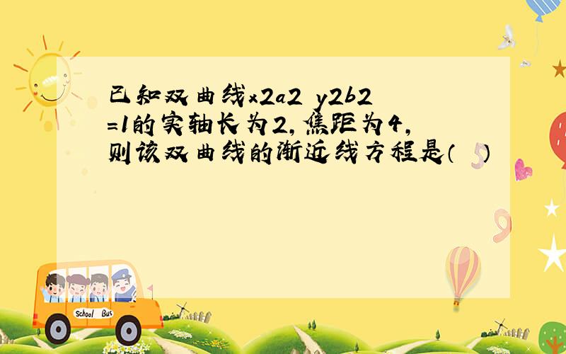 已知双曲线x2a2−y2b2＝1的实轴长为2，焦距为4，则该双曲线的渐近线方程是（　　）