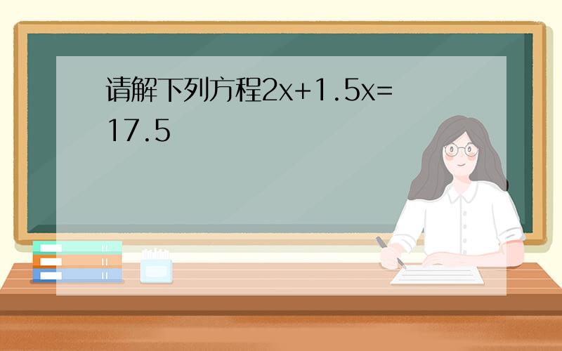 请解下列方程2x+1.5x=17.5