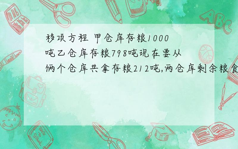 移项方程 甲仓库存粮1000吨乙仓库存粮798吨现在要从俩个仓库共拿存粮212吨,两仓库剩余粮食相等两仓库各运