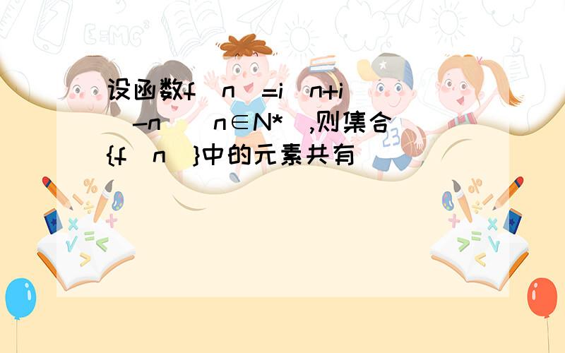 设函数f(n)=i^n+i^(-n)(n∈N*),则集合{f(n)}中的元素共有