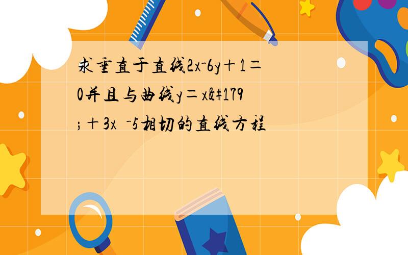 求垂直于直线2x－6y＋1＝0并且与曲线y＝x³＋3x²－5相切的直线方程