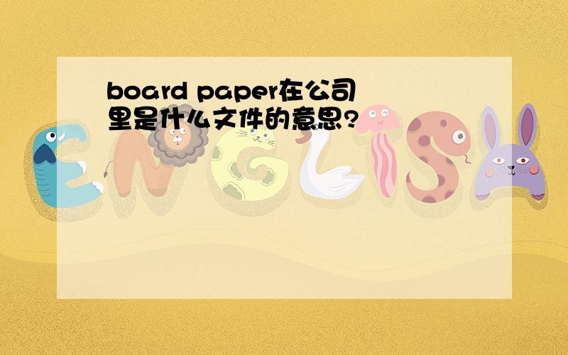 board paper在公司里是什么文件的意思?