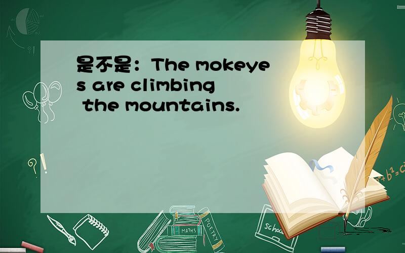 是不是：The mokeyes are climbing the mountains.