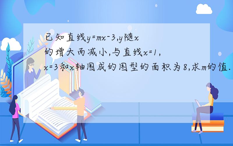 已知直线y=mx-3,y随x的增大而减小,与直线x=1,x=3和x轴围成的图型的面积为8,求m的值.