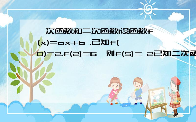 一次函数和二次函数1设函数f(x)=ax+b .已知f(0)=2.f(2)=6,则f(5)= 2已知二次函数y=aX2+