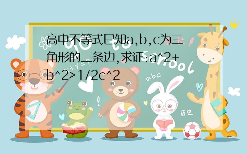 高中不等式巳知a,b,c为三角形的三条边,求证:a^2+b^2>1/2c^2