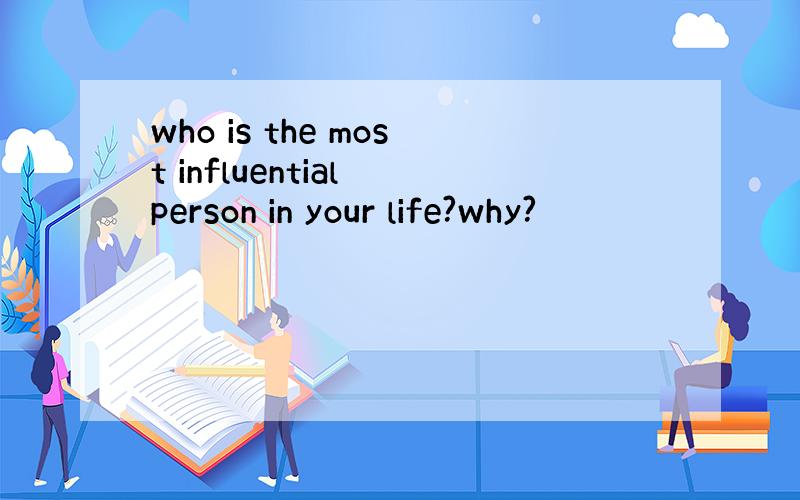 who is the most influential person in your life?why?