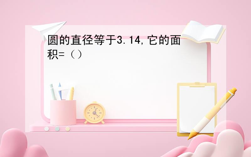 圆的直径等于3.14,它的面积=（）