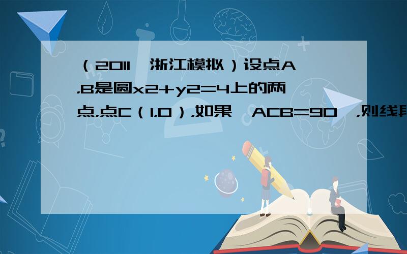 （2011•浙江模拟）设点A，B是圆x2+y2=4上的两点，点C（1，0），如果∠ACB=90°，则线段AB长度的取值范