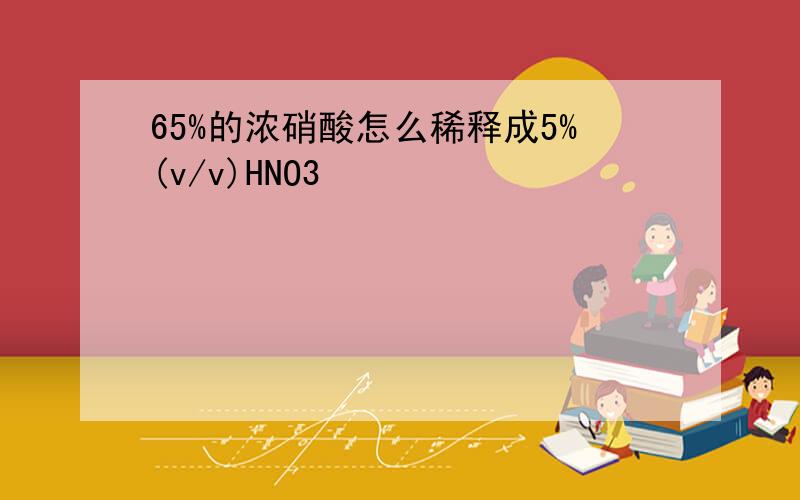 65%的浓硝酸怎么稀释成5%(v/v)HNO3