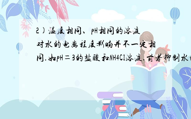 2)温度相同、pH相同的溶液对水的电离程度影响并不一定相同.如pH＝3的盐酸和NH4Cl溶液,前者抑制水的电离,后者反而