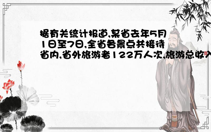 据有关统计报道,某省去年5月1日至7日,全省各景点共接待省内,省外旅游者122万人次,旅游总收入达48000万