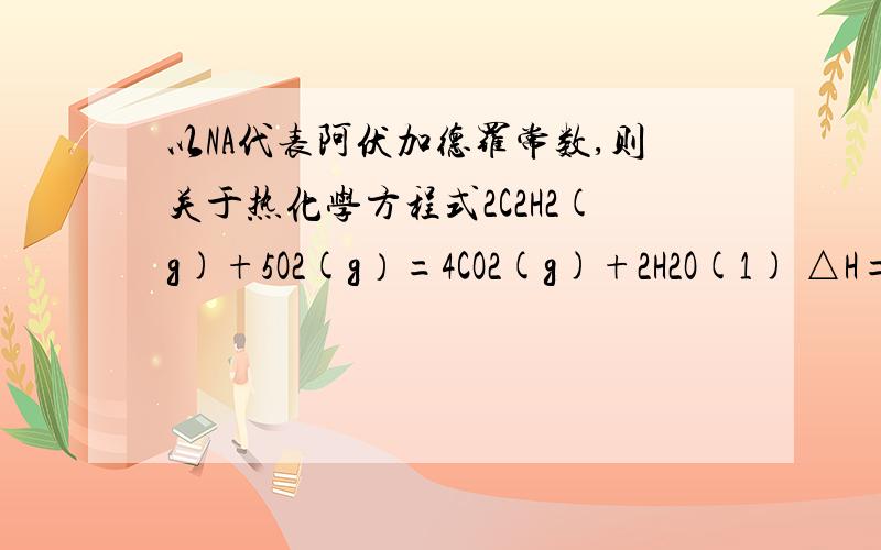 以NA代表阿伏加德罗常数,则关于热化学方程式2C2H2(g)+5O2(g）=4CO2(g)+2H2O(1) △H=－25