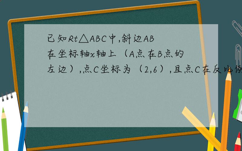 已知Rt△ABC中,斜边AB在坐标轴x轴上（A点在B点的左边）,点C坐标为（2,6）,且点C在反比例函数y=k/x上,求