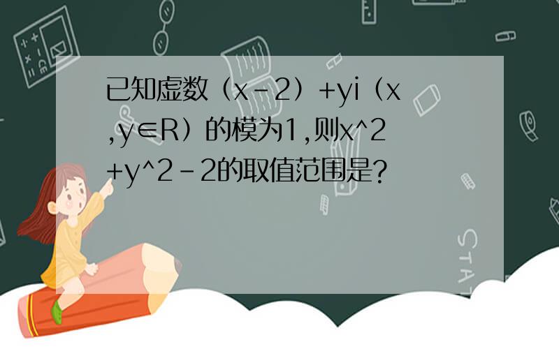 已知虚数（x-2）+yi（x,y∈R）的模为1,则x^2+y^2-2的取值范围是?