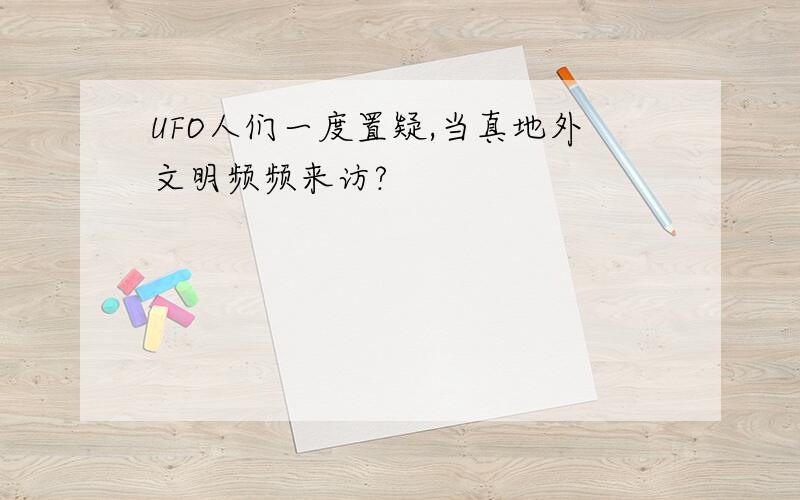 UFO人们一度置疑,当真地外文明频频来访?