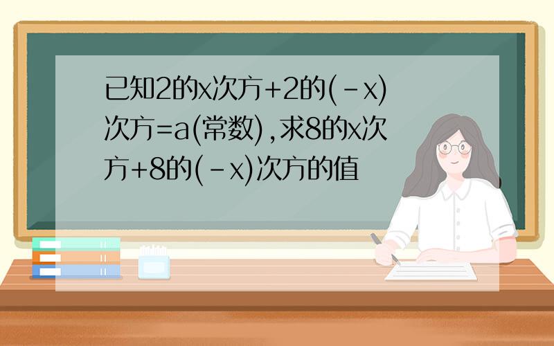 已知2的x次方+2的(-x)次方=a(常数),求8的x次方+8的(-x)次方的值