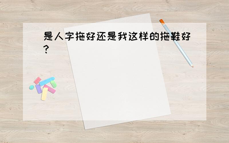 是人字拖好还是我这样的拖鞋好?