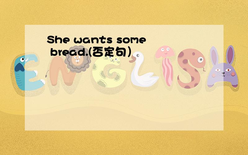 She wants some bread.(否定句）