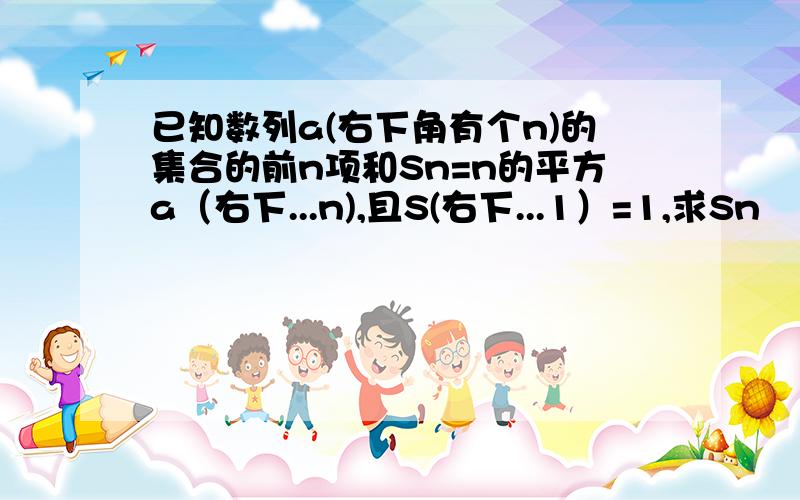 已知数列a(右下角有个n)的集合的前n项和Sn=n的平方a（右下...n),且S(右下...1）=1,求Sn