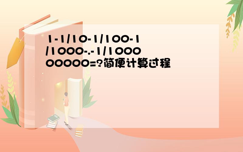 1-1/10-1/100-1/1000-.-1/100000000=?简便计算过程