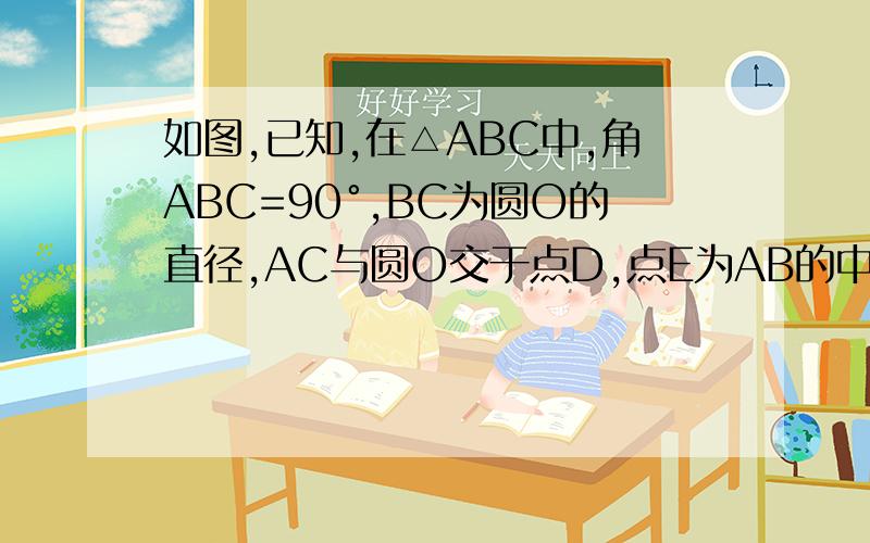 如图,已知,在△ABC中,角ABC=90°,BC为圆O的直径,AC与圆O交于点D,点E为AB的中点,PE⊥BC交BC于点