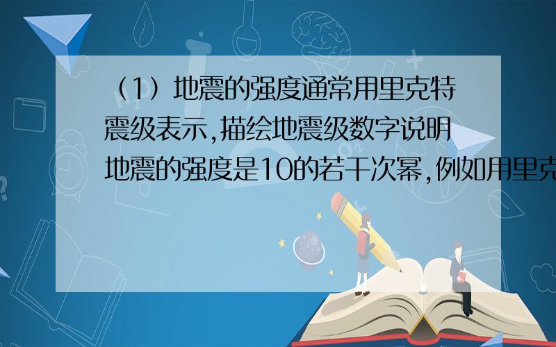 （1）地震的强度通常用里克特震级表示,描绘地震级数字说明地震的强度是10的若干次幂,例如用里克特震级表示地震是8级,说明