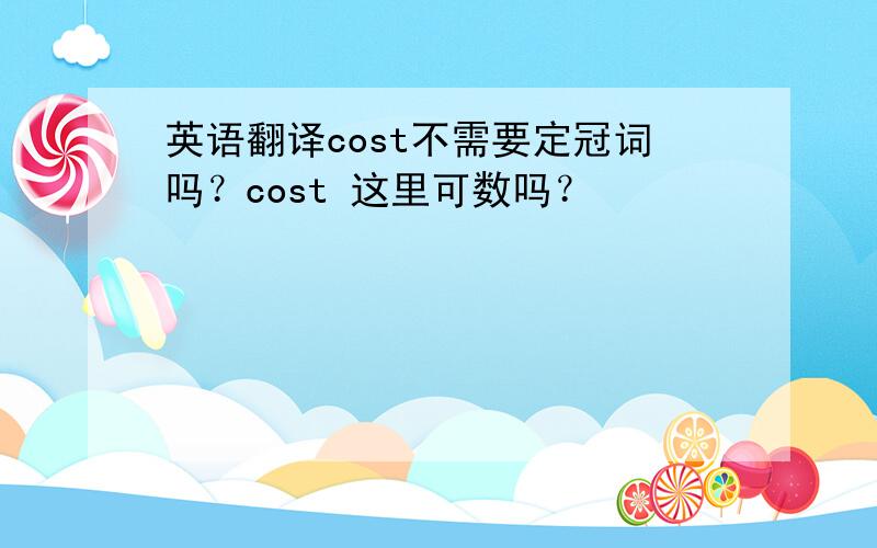 英语翻译cost不需要定冠词吗？cost 这里可数吗？