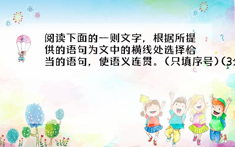 阅读下面的一则文字，根据所提供的语句为文中的横线处选择恰当的语句，使语义连贯。(只填序号)(3分)